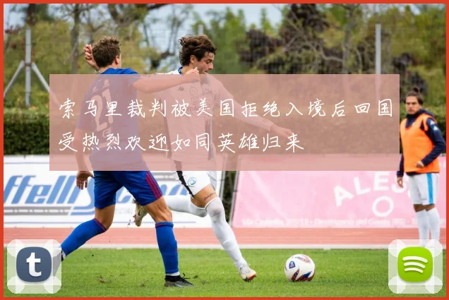 索马里裁判被美国拒绝入境后回国受热烈欢迎如同英雄归来