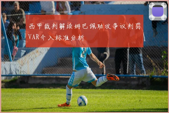 西甲裁判解读姆巴佩助攻争议判罚VAR介入标准分析