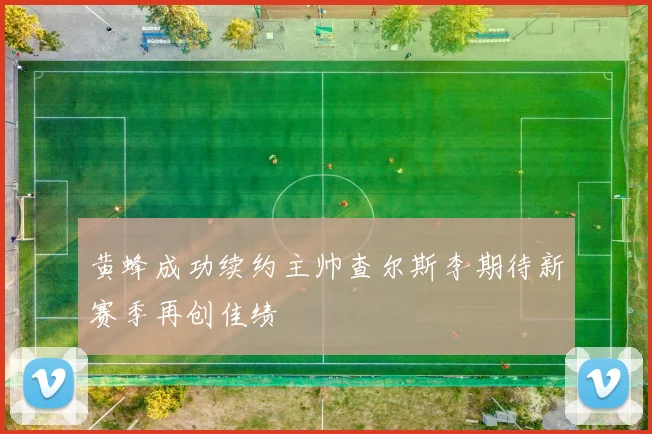 黄蜂成功续约主帅查尔斯李期待新赛季再创佳绩